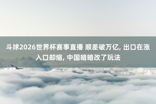 斗球2026世界杯赛事直播 顺差破万亿, 出口在涨入口却缩,
