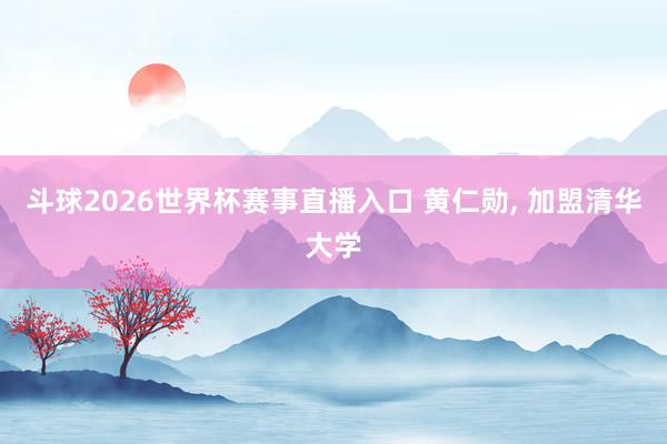 斗球2026世界杯赛事直播入口 黄仁勋, 加盟清华大学