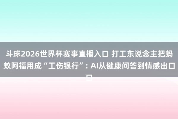 斗球2026世界杯赛事直播入口 打工东说念主把蚂蚁阿福用成“工伤银行”: AI从健康问答到情感出口