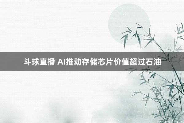 斗球直播 AI推动存储芯片价值超过石油