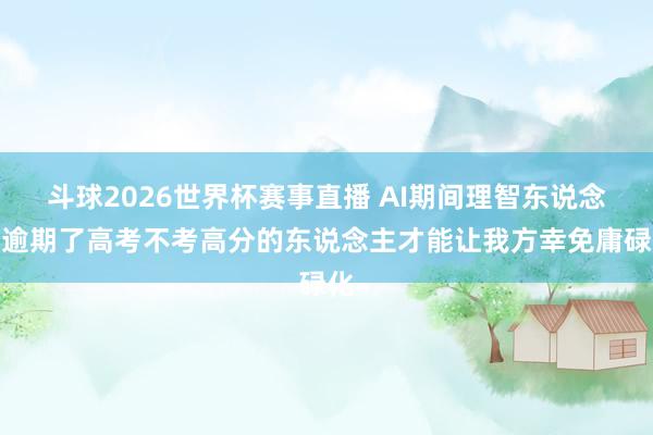 斗球2026世界杯赛事直播 AI期间理智东说念主逾期了高考不考高分的东说念主才能让我方幸免庸碌化
