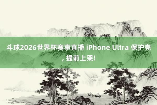 斗球2026世界杯赛事直播 iPhone Ultra 保护壳, 提前上架!