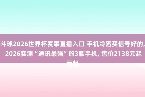 斗球2026世界杯赛事直播入口 手机冷落买信号好的, 2026实测“通讯最强”的3款手机, 售价2138元起