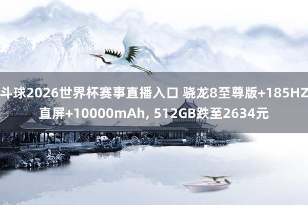 斗球2026世界杯赛事直播入口 骁龙8至尊版+185HZ直屏+10000mAh, 512GB跌至2634元