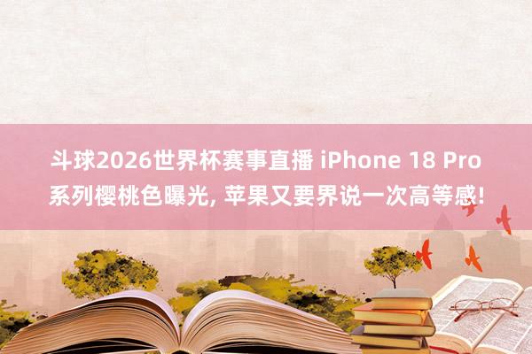 斗球2026世界杯赛事直播 iPhone 18 Pro系列樱桃色曝光, 苹果又要界说一次高等感!