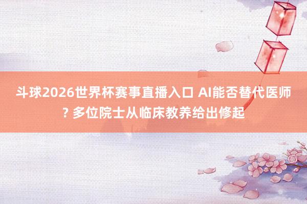 斗球2026世界杯赛事直播入口 AI能否替代医师? 多位院士从临床教养给出修起