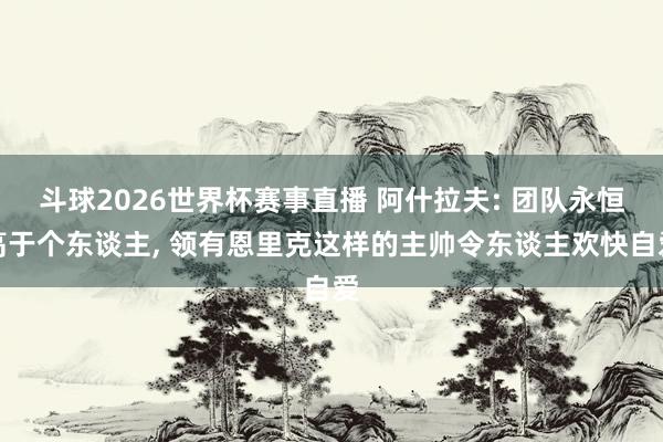 斗球2026世界杯赛事直播 阿什拉夫: 团队永恒高于个东谈主, 领有恩里克这样的主帅令东谈主欢快自爱