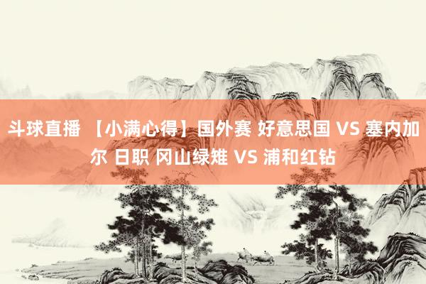 斗球直播 【小满心得】国外赛 好意思国 VS 塞内加尔 日职 冈山绿雉 VS 浦和红钻