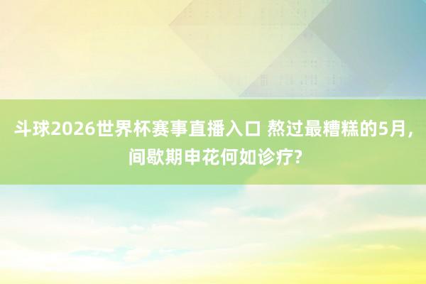 斗球2026世界杯赛事直播入口 熬过最糟糕的5月, 间歇期申花何如诊疗?