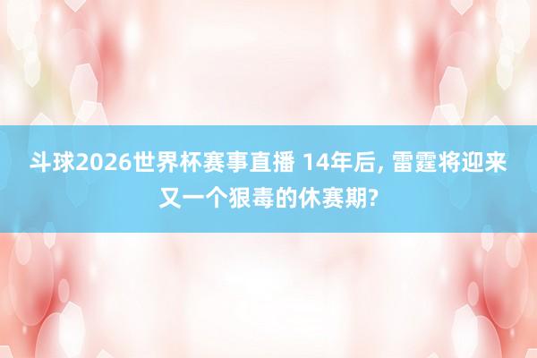 斗球2026世界杯赛事直播 14年后, 雷霆将迎来又一个狠毒的休赛期?