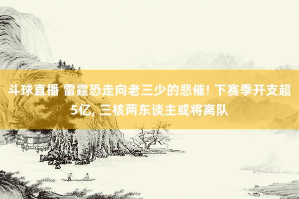 斗球直播 雷霆恐走向老三少的悲催! 下赛季开支超5亿, 三核两东谈主或将离队