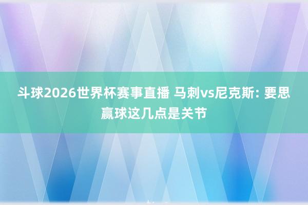 斗球2026世界杯赛事直播 马刺vs尼克斯: 要思赢球这几点是关节