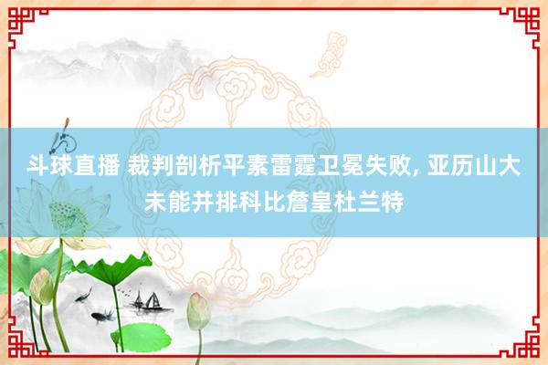 斗球直播 裁判剖析平素雷霆卫冕失败, 亚历山大未能并排科比詹皇杜兰特