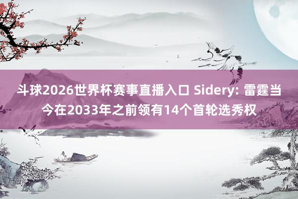 斗球2026世界杯赛事直播入口 Sidery: 雷霆当今在2033年之前领有14个首轮选秀权