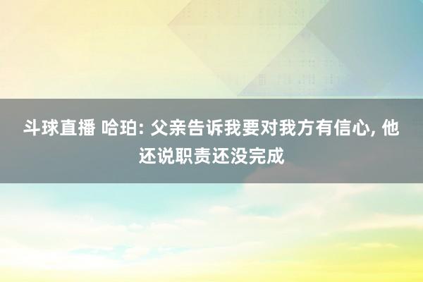 斗球直播 哈珀: 父亲告诉我要对我方有信心, 他还说职责还没完成