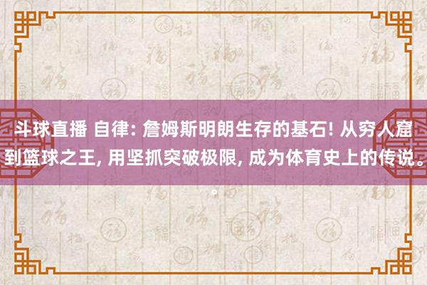 斗球直播 自律: 詹姆斯明朗生存的基石! 从穷人窟到篮球之王, 用坚抓突破极限, 成为体育史上的传说。