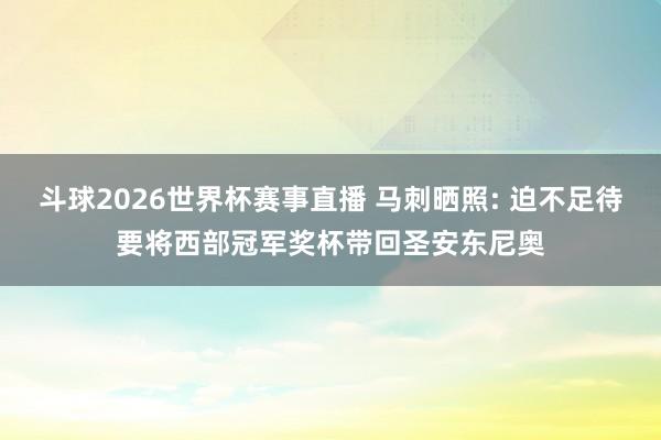 斗球2026世界杯赛事直播 马刺晒照: 迫不足待要将西部冠军奖杯带回圣安东尼奥