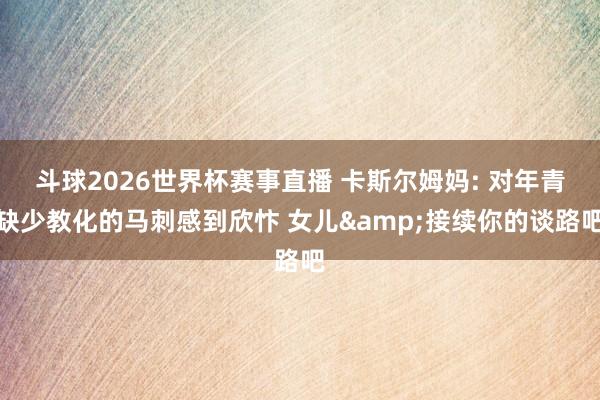 斗球2026世界杯赛事直播 卡斯尔姆妈: 对年青缺少教化的马刺感到欣忭 女儿&接续你的谈路吧