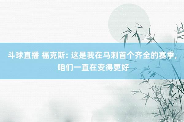 斗球直播 福克斯: 这是我在马刺首个齐全的赛季, 咱们一直在变得更好