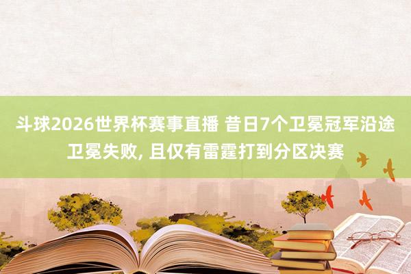 斗球2026世界杯赛事直播 昔日7个卫冕冠军沿途卫冕失败, 且仅有雷霆打到分区决赛
