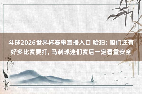 斗球2026世界杯赛事直播入口 哈珀: 咱们还有好多比赛要打, 马刺球迷们赛后一定看重安全