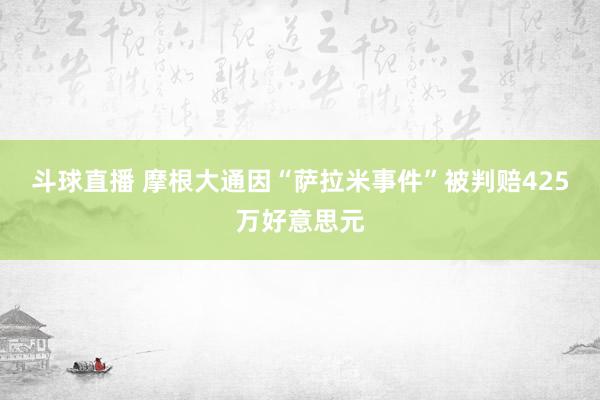 斗球直播 摩根大通因“萨拉米事件”被判赔425万好意思元