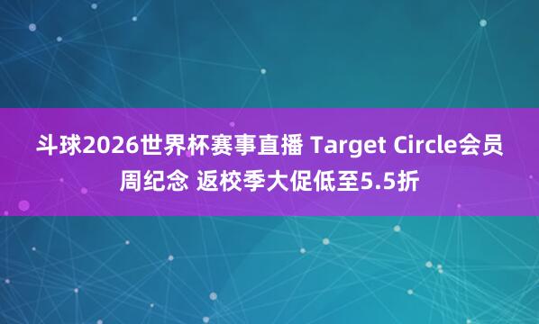 斗球2026世界杯赛事直播 Target Circle会员周纪念 返校季大促低至5.5折