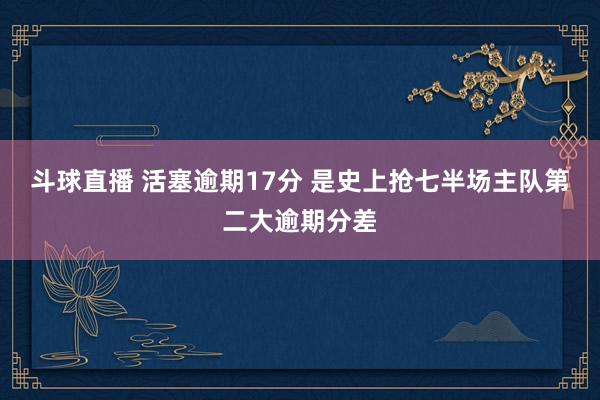 斗球直播 活塞逾期17分 是史上抢七半场主队第二大逾期分差