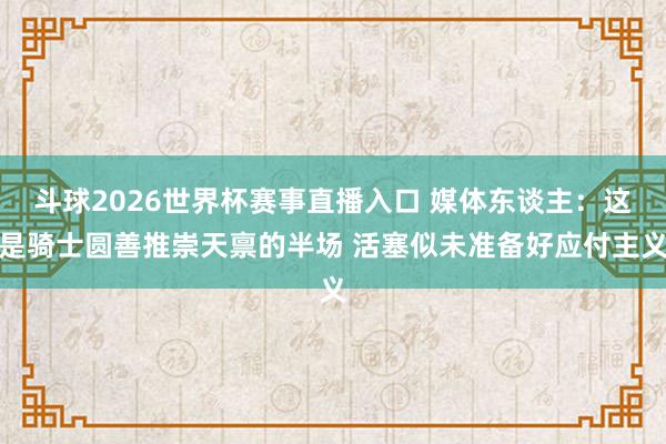 斗球2026世界杯赛事直播入口 媒体东谈主：这是骑士圆善推崇天禀的半场 活塞似未准备好应付主义