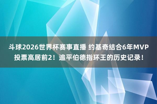 斗球2026世界杯赛事直播 约基奇结合6年MVP投票高居前2！追平伯德指环王的历史记录！