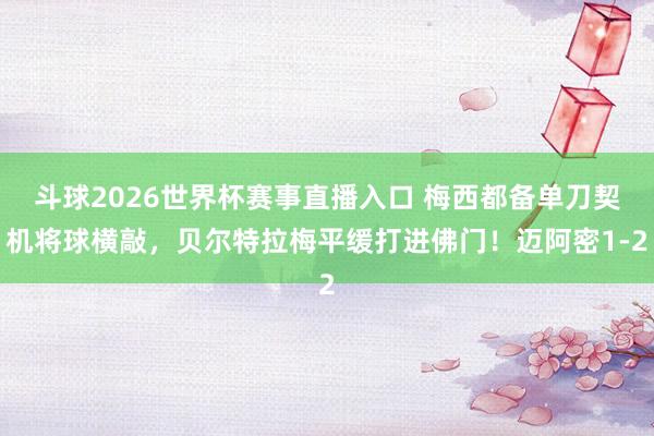 斗球2026世界杯赛事直播入口 梅西都备单刀契机将球横敲，贝尔特拉梅平缓打进佛门！迈阿密1-2