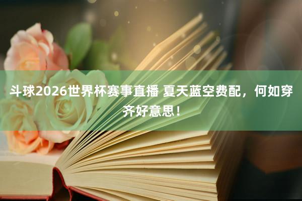斗球2026世界杯赛事直播 夏天蓝空费配，何如穿齐好意思！