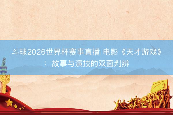 斗球2026世界杯赛事直播 电影《天才游戏》：故事与演技的双面判辨