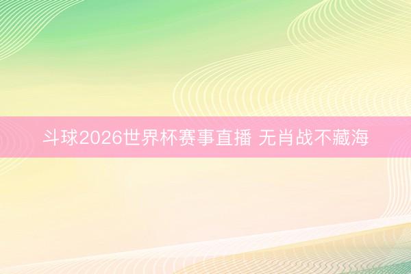 斗球2026世界杯赛事直播 无肖战不藏海
