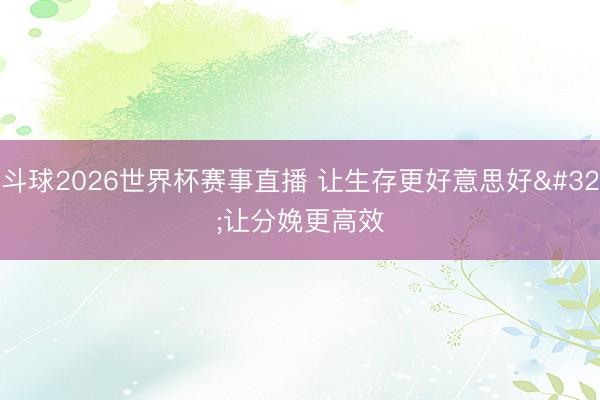 斗球2026世界杯赛事直播 让生存更好意思好 让分娩更高效