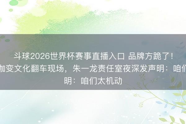 斗球2026世界杯赛事直播入口 品牌方跪了！长城瑜伽变文化翻车现场，朱一龙责任室夜深发声明：咱们太机动