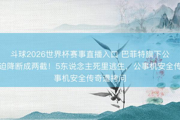 斗球2026世界杯赛事直播入口 巴菲特旗下公事机公路迫降断成两截!5东说念主死里逃生,公事机安全传奇遭拷问