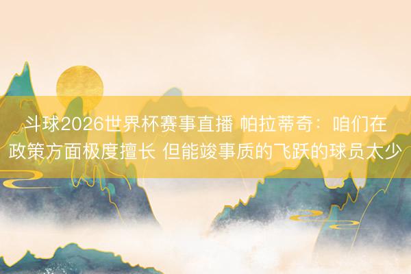 斗球2026世界杯赛事直播 帕拉蒂奇:咱们在政策方面极度擅长 但能竣事质的飞跃的球员太少
