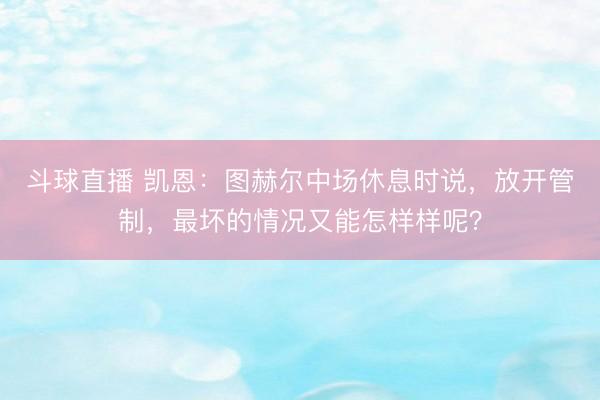 斗球直播 凯恩：图赫尔中场休息时说，放开管制，最坏的情况又能怎样样呢？